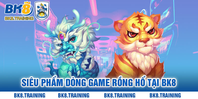 Siêu phẩm dòng game Rồng Hổ tại sảnh Casino Bk8