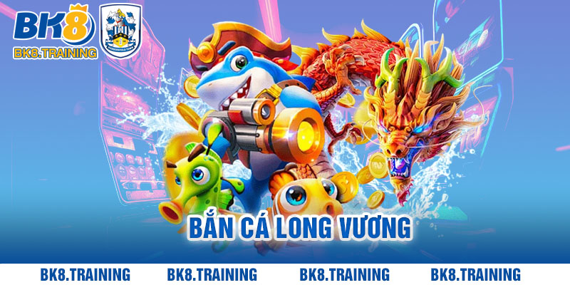 Bắn Cá Long Vương - Khám Phá Ngư Trường Huyền Thoại Cùng BK8